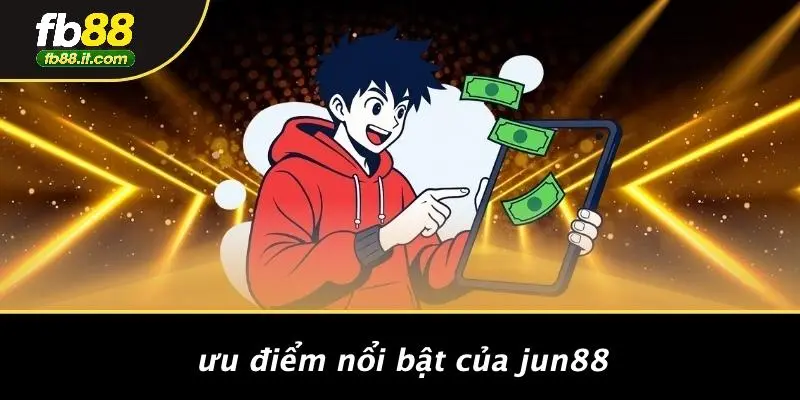 Ưu Điểm Nổi Bật Của Jun88
