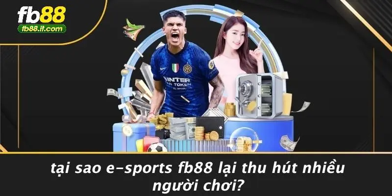 Tại Sao E-sports FB88 Lại Thu Hút Nhiều Người Chơi?